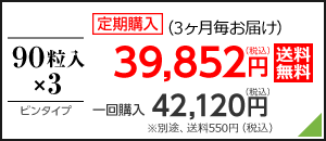 90粒入×3　定期購入（毎月お届け）39,852円（税込）送料無料/　一回購入42,120円（税込）別途、送料540円