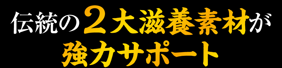 伝統の２大滋養素材が強力サポート