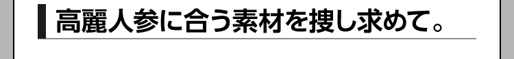 高麗人参を合う素材を捜し求めて。